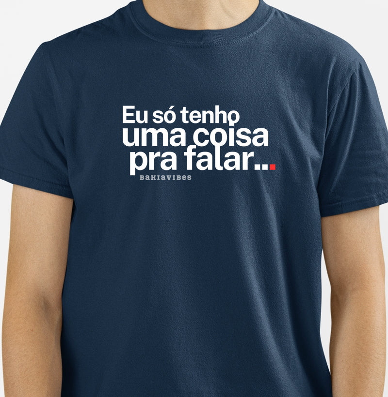 Camiseta Eu Só Tenho Uma Coisa Pra Falar